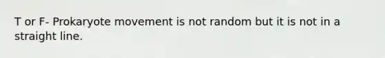 T or F- Prokaryote movement is not random but it is not in a straight line.