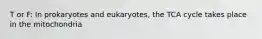 T or F: In prokaryotes and eukaryotes, the TCA cycle takes place in the mitochondria