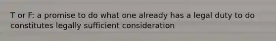 T or F: a promise to do what one already has a legal duty to do constitutes legally sufficient consideration