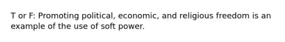 T or F: Promoting political, economic, and religious freedom is an example of the use of soft power.