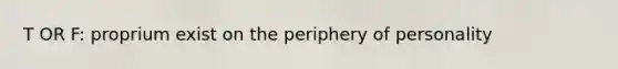 T OR F: proprium exist on the periphery of personality