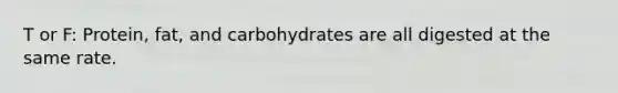 T or F: Protein, fat, and carbohydrates are all digested at the same rate.