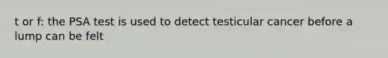 t or f: the PSA test is used to detect testicular cancer before a lump can be felt