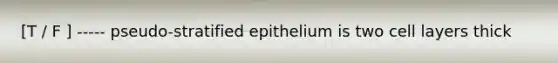 [T / F ] ----- pseudo-stratified epithelium is two cell layers thick