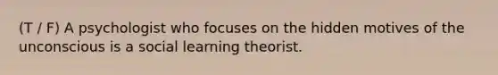 (T / F) A psychologist who focuses on the hidden motives of the unconscious is a social learning theorist.