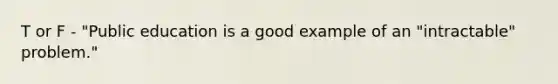 T or F - "Public education is a good example of an "intractable" problem."