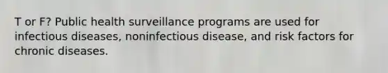 T or F? Public health surveillance programs are used for infectious diseases, noninfectious disease, and risk factors for chronic diseases.