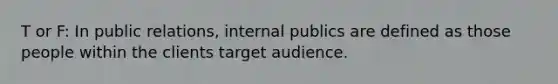 T or F: In public relations, internal publics are defined as those people within the clients target audience.