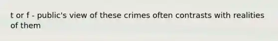 t or f - public's view of these crimes often contrasts with realities of them