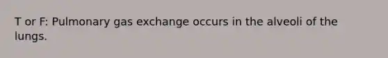 T or F: Pulmonary gas exchange occurs in the alveoli of the lungs.