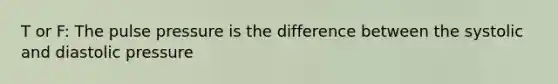 T or F: The pulse pressure is the difference between the systolic and diastolic pressure