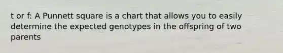 t or f: A Punnett square is a chart that allows you to easily determine the expected genotypes in the offspring of two parents