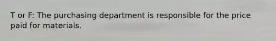 T or F: The purchasing department is responsible for the price paid for materials.