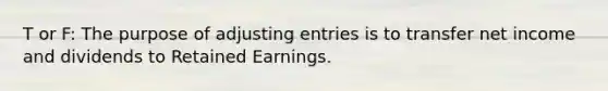 T or F: The purpose of <a href='https://www.questionai.com/knowledge/kGxhM5fzgy-adjusting-entries' class='anchor-knowledge'>adjusting entries</a> is to transfer net income and dividends to Retained Earnings.