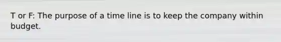 T or F: The purpose of a time line is to keep the company within budget.