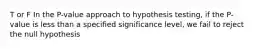 T or F In the P-value approach to hypothesis testing, if the P-value is less than a specified significance level, we fail to reject the null hypothesis