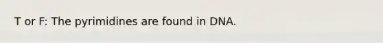 T or F: The pyrimidines are found in DNA.