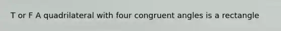 T or F A quadrilateral with four <a href='https://www.questionai.com/knowledge/koamdNz3Hg-congruent-angles' class='anchor-knowledge'>congruent angles</a> is a rectangle