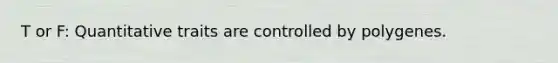 T or F: Quantitative traits are controlled by polygenes.