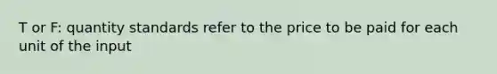 T or F: quantity standards refer to the price to be paid for each unit of the input