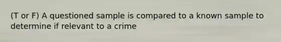 (T or F) A questioned sample is compared to a known sample to determine if relevant to a crime