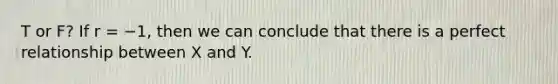 T or F? If r = −1, then we can conclude that there is a perfect relationship between X and Y.