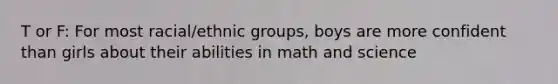 T or F: For most racial/ethnic groups, boys are more confident than girls about their abilities in math and science