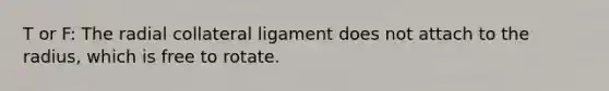 T or F: The radial collateral ligament does not attach to the radius, which is free to rotate.