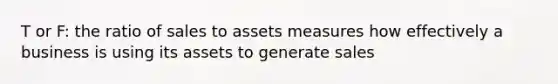 T or F: the ratio of sales to assets measures how effectively a business is using its assets to generate sales