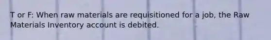 T or F: When raw materials are requisitioned for a job, the Raw Materials Inventory account is debited.
