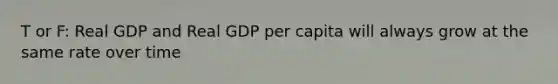 T or F: Real GDP and Real GDP per capita will always grow at the same rate over time