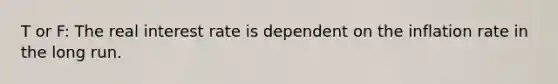 T or F: The real interest rate is dependent on the inflation rate in the long run.