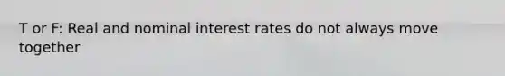 T or F: Real and <a href='https://www.questionai.com/knowledge/k49yumn8ck-nominal-interest-rate' class='anchor-knowledge'>nominal interest rate</a>s do not always move together