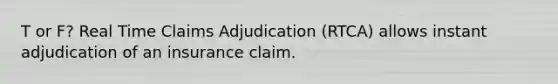 T or F? Real Time Claims Adjudication (RTCA) allows instant adjudication of an insurance claim.