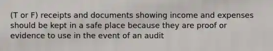 (T or F) receipts and documents showing income and expenses should be kept in a safe place because they are proof or evidence to use in the event of an audit