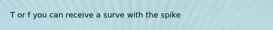 T or f you can receive a surve with the spike