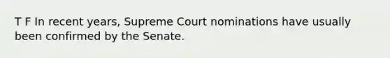 T F In recent years, Supreme Court nominations have usually been confirmed by the Senate.