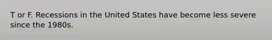 T or F. Recessions in the United States have become less severe since the 1980s.