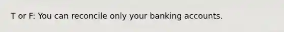 T or F: You can reconcile only your banking accounts.