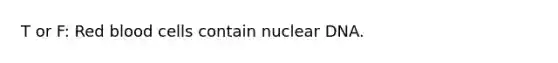 T or F: Red blood cells contain nuclear DNA.