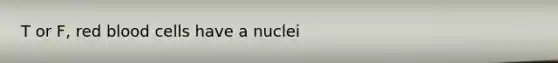 T or F, red blood cells have a nuclei