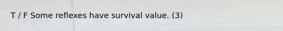 T / F Some reflexes have survival value. (3)