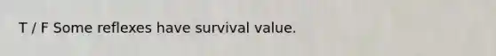 T / F Some reflexes have survival value.