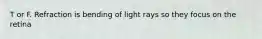 T or F. Refraction is bending of light rays so they focus on the retina