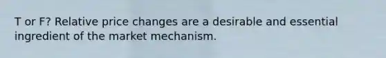 T or F? Relative price changes are a desirable and essential ingredient of the market mechanism.