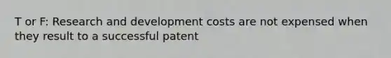 T or F: Research and development costs are not expensed when they result to a successful patent