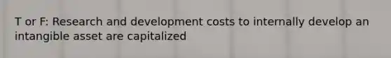 T or F: Research and development costs to internally develop an intangible asset are capitalized