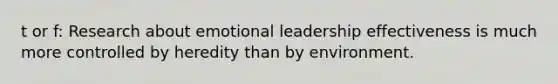 t or f: Research about emotional leadership effectiveness is much more controlled by heredity than by environment.