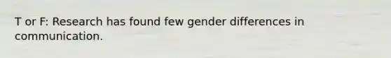 T or F: Research has found few gender differences in communication.