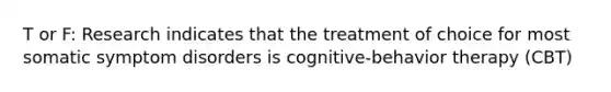 T or F: Research indicates that the treatment of choice for most somatic symptom disorders is cognitive-behavior therapy (CBT)